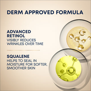Derm approved formula. Advanced Retinol: visibly reduces wrinkles over time. Squalene: helps to seal in moisture for softer, smoother skin