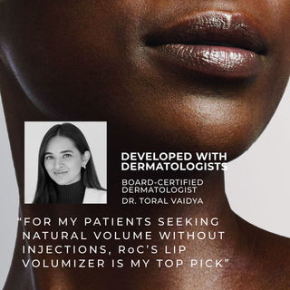 Developed with Dermatologists
Board-Certified Dermatologist, Dr. Toral Vaidya: "For my patients seeking natural volume without injections, RoC's Lip Volumizer is my top pick."