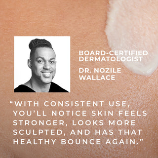 board-certified dermatologist dr. nozile wallace "with consistent use, you'll notice skin feels stronger, looks more sculpted, and has that healthy bounce again."