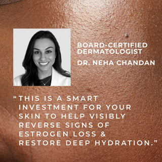 board-certified dermatologist dr. Neha chandan "this is a smart investment for your skin to help visibly reverse signs of estrogen loss & restore deep hydration"