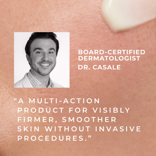 board certified dermatologist dr. casale "a multi-action product for visibly firmer, smoother skin without invasive procedures"