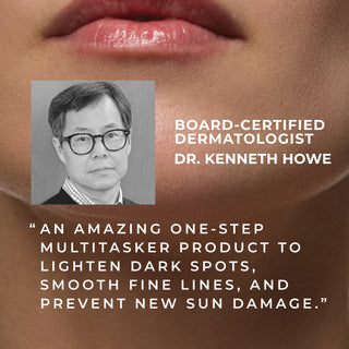 board-certified dermatologist dr. kenneth howe "an amazing one-step multitasker product to lighten dark spots, smooth fine lines, and prevent new sun damage"
