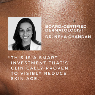 board-certified dermatologist dr. Neha chandan "this is a smart investment that's clinically proven to visibly reduce skin age."
